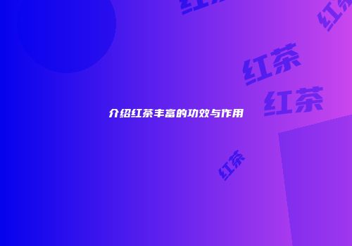介绍红茶丰富的功效与作用