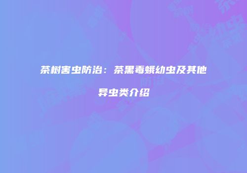 茶树害虫防治：茶黑毒蛾幼虫及其他异虫类介绍
