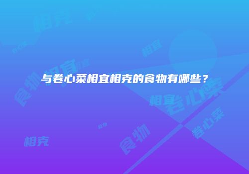 与卷心菜相宜相克的食物有哪些？