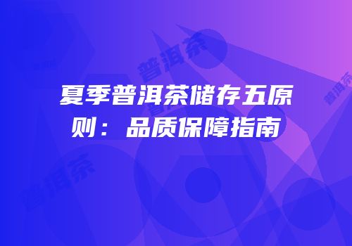 夏季普洱茶储存五原则：品质保障指南