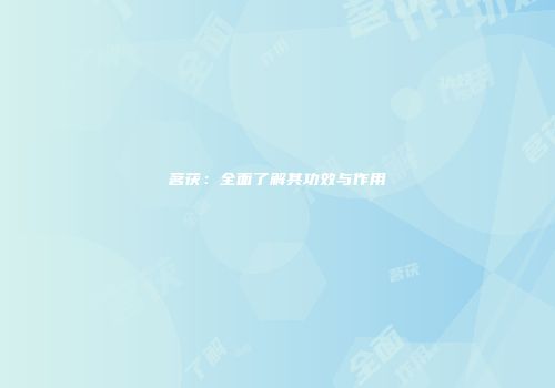 茗茯：全面了解其功效与作用