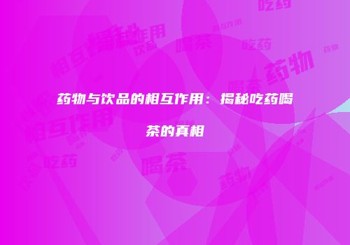 药物与饮品的相互作用：揭秘吃药喝茶的真相
