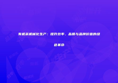 有机茶机械化生产：提升效率、品质与品牌价值的绿色革命