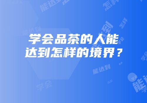 学会品茶的人能达到怎样的境界？