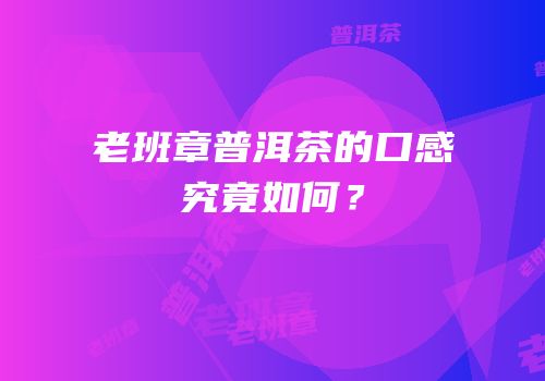 老班章普洱茶的口感究竟如何？