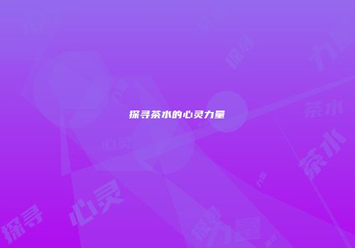 探寻茶水的心灵力量