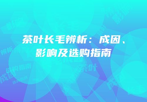 茶叶长毛辨析：成因、影响及选购指南