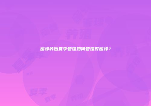 蜜蜂养殖夏季管理如何管理好蜜蜂？