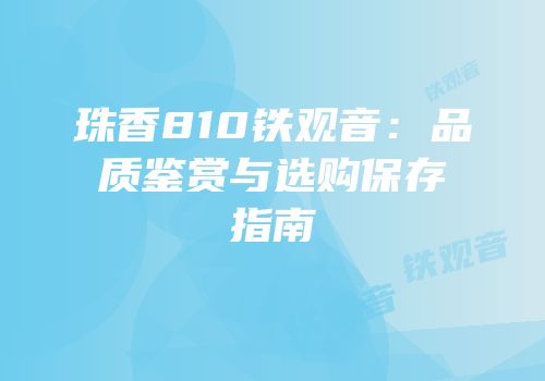 珠香810铁观音：品质鉴赏与选购保存指南