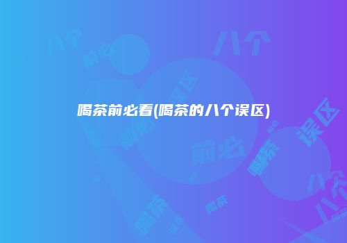 喝茶前必看(喝茶的八个误区)