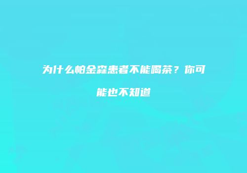 为什么帕金森患者不能喝茶？你可能也不知道