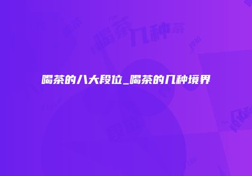 喝茶的八大段位_喝茶的几种境界