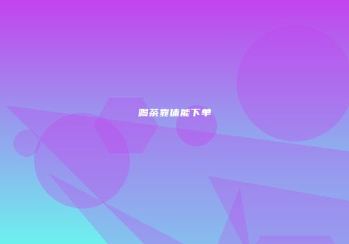 喝茶靠体能下单