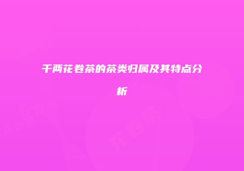 千两花卷茶的茶类归属及其特点分析
