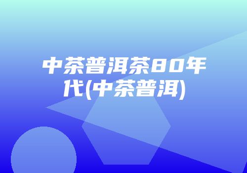 中茶普洱茶80年代(中茶普洱)