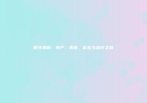 探寻承德：特产、美食、彩礼与茶叶之旅