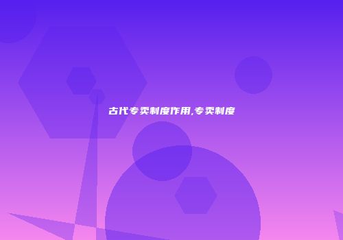 古代专卖制度作用,专卖制度