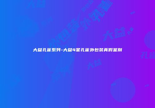 大益孔雀系列-大益4星孔雀外包装真假鉴别