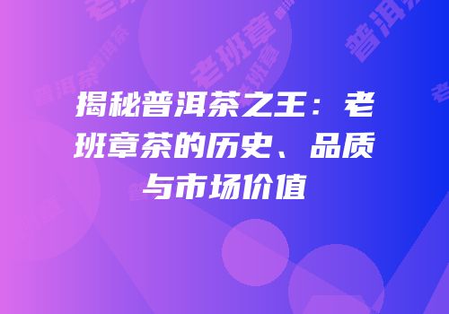 揭秘普洱茶之王：老班章茶的历史、品质与市场价值