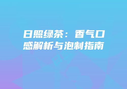 日照绿茶：香气口感解析与泡制指南