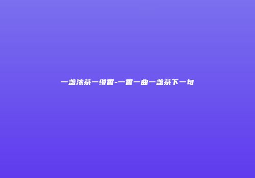 一盏浓茶一缕香-一香一曲一盏茶下一句