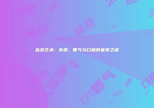 品茶艺术：外观、香气与口感的鉴赏之道