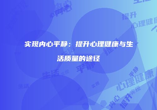 实现内心平静：提升心理健康与生活质量的途径