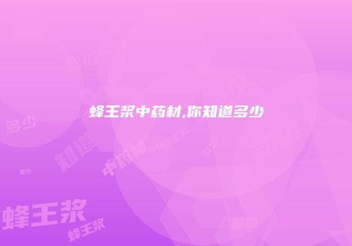 蜂王浆中药材,你知道多少
