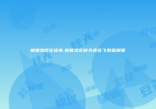 蝴蝶豌豆花绘本,蝴蝶豆花秋天还在飞的蓝蝴蝶