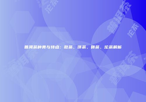 普洱茶种类与特点：散茶、饼茶、砖茶、沱茶解析