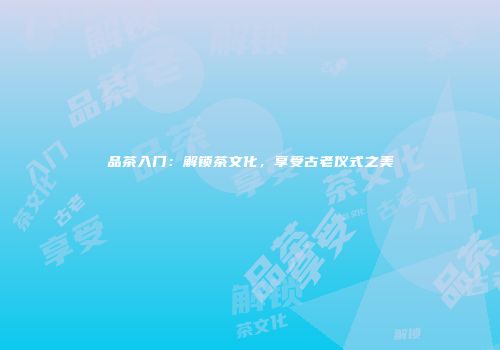 品茶入门：解锁茶文化，享受古老仪式之美