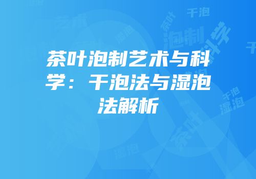 茶叶泡制艺术与科学：干泡法与湿泡法解析