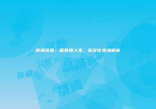 茶道深意：品茶悟人生，茶文化内涵解析