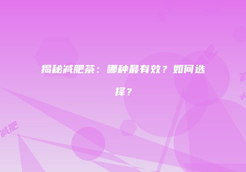 揭秘减肥茶：哪种最有效？如何选择？