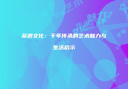 茶道文化：千年传承的艺术魅力与生活启示