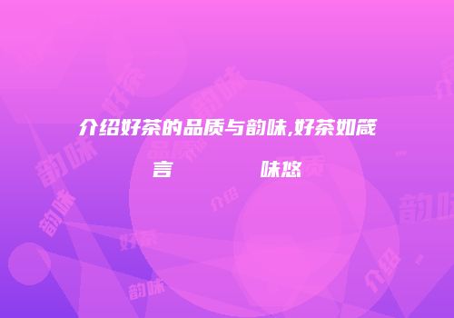 介绍好茶的品质与韵味,好茶如箴言 樸實無華 韻味悠遠