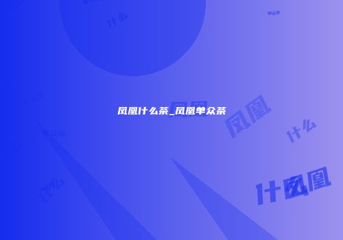 凤凰什么茶_凤凰单众茶