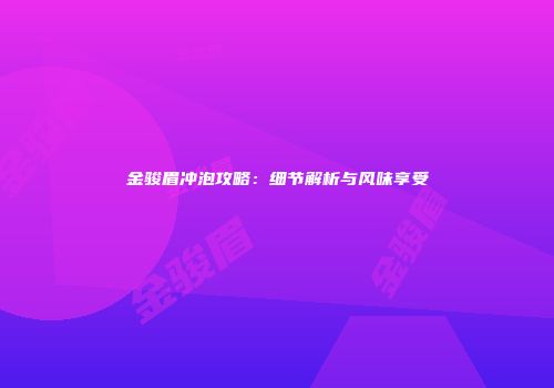 金骏眉冲泡攻略：细节解析与风味享受