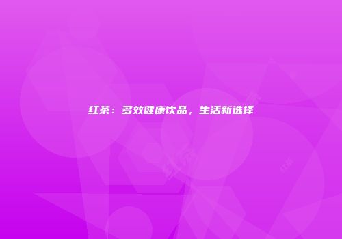 红茶：多效健康饮品，生活新选择