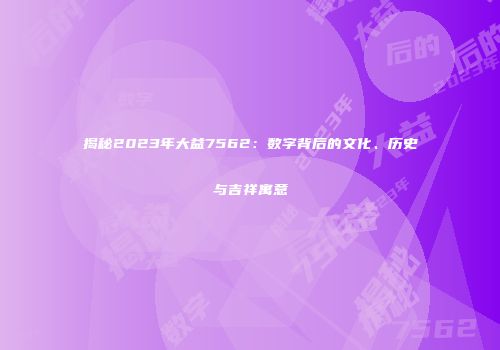 揭秘2023年大益7562：数字背后的文化、历史与吉祥寓意