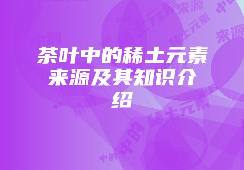 茶叶中的稀土元素来源及其知识介绍