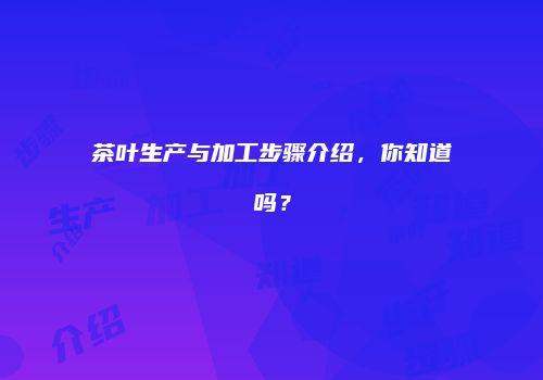 茶叶生产与加工步骤介绍，你知道吗？