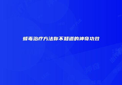 蜂毒治疗方法你不知道的神奇功效