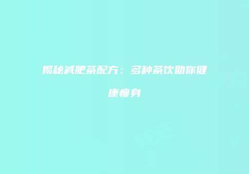 揭秘减肥茶配方：多种茶饮助你健康瘦身