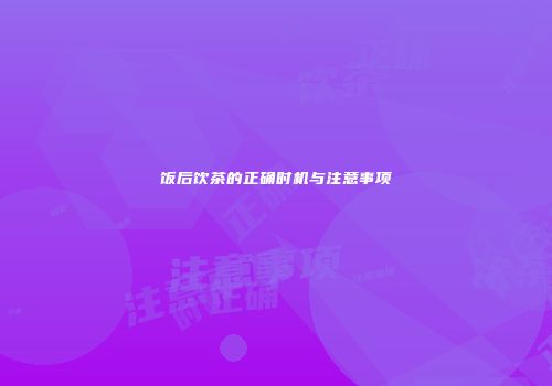 饭后饮茶的正确时机与注意事项