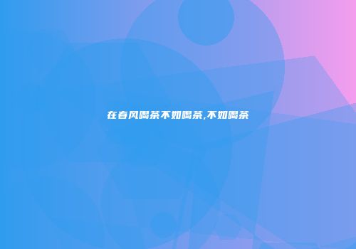 在春风喝茶不如喝茶,不如喝茶