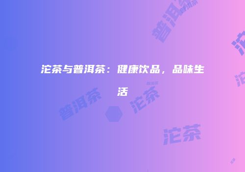 沱茶与普洱茶：健康饮品，品味生活