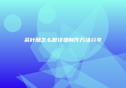茶叶醋怎么做详细制作方法分享