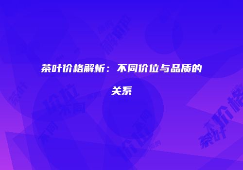 茶叶价格解析：不同价位与品质的关系
