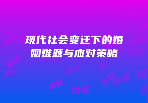 现代社会变迁下的婚姻难题与应对策略